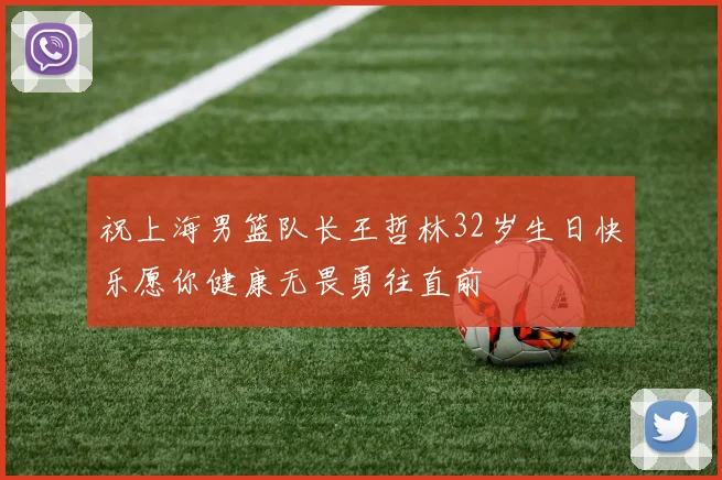 祝上海男篮队长王哲林32岁生日快乐愿你健康无畏勇往直前