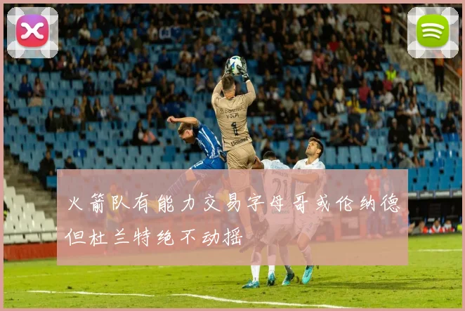 火箭队有能力交易字母哥或伦纳德但杜兰特绝不动摇