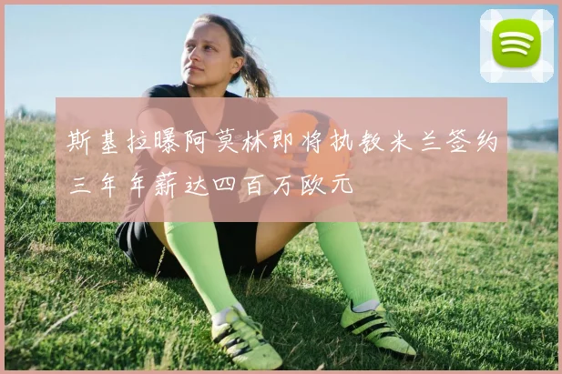 斯基拉曝阿莫林即将执教米兰签约三年年薪达四百万欧元