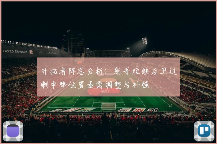 开拓者阵容分析：射手短缺后卫过剩中锋位置亟需调整与补强