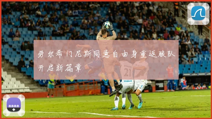 劳尔希门尼斯同意自由身重返狼队开启新篇章
