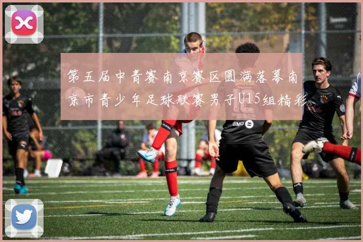 第五届中青赛南京赛区圆满落幕南京市青少年足球联赛男子U15组精彩回顾