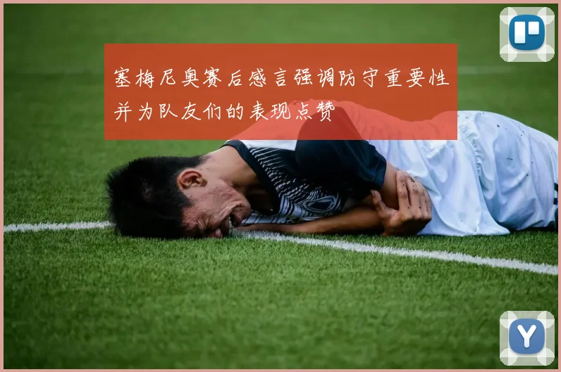 塞梅尼奥赛后感言强调防守重要性并为队友们的表现点赞