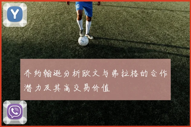 乔约翰逊分析欧文与弗拉格的合作潜力及其高交易价值