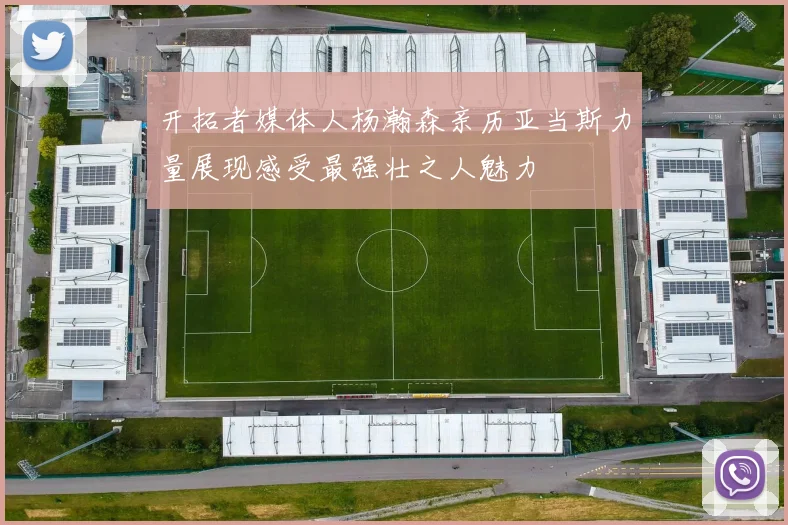 开拓者媒体人杨瀚森亲历亚当斯力量展现感受最强壮之人魅力