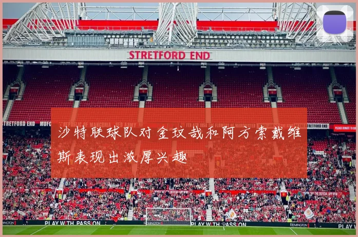 沙特联球队对金玟哉和阿方索戴维斯表现出浓厚兴趣