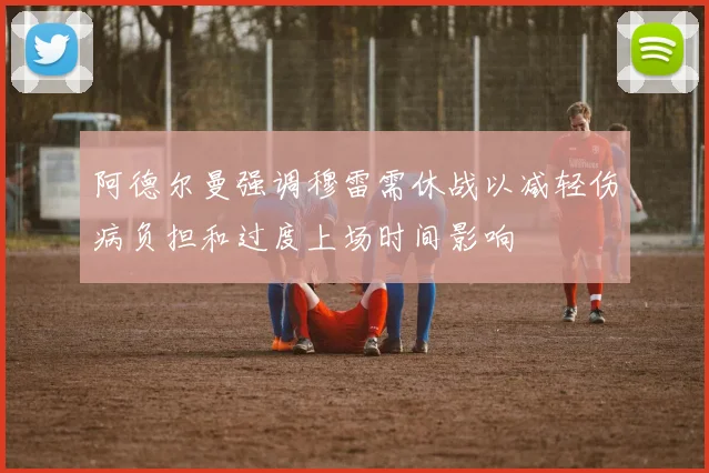 阿德尔曼强调穆雷需休战以减轻伤病负担和过度上场时间影响