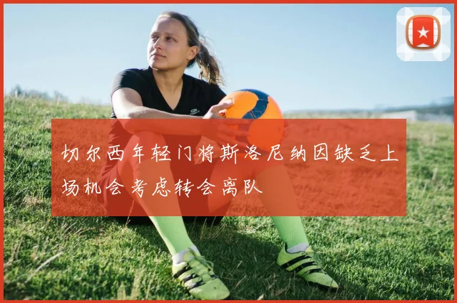 切尔西年轻门将斯洛尼纳因缺乏上场机会考虑转会离队