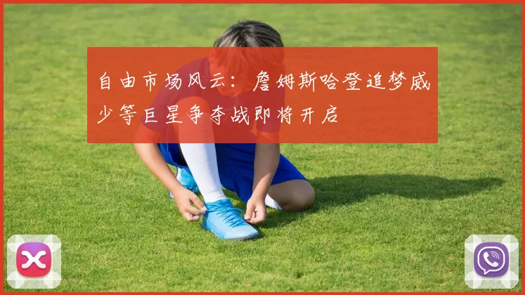 自由市场风云：詹姆斯哈登追梦威少等巨星争夺战即将开启