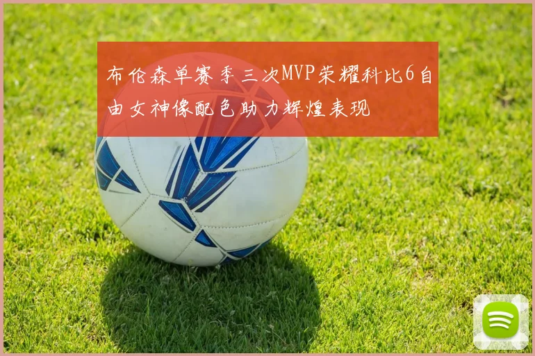 布伦森单赛季三次MVP荣耀科比6自由女神像配色助力辉煌表现