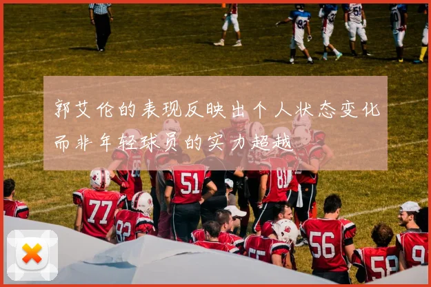 郭艾伦的表现反映出个人状态变化而非年轻球员的实力超越