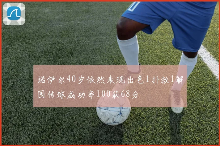 诺伊尔40岁依然表现出色1扑救1解围传球成功率100获68分